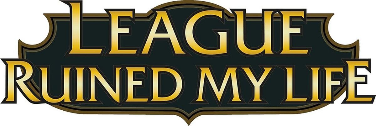 How 'League Of Legends' Ruined My Life