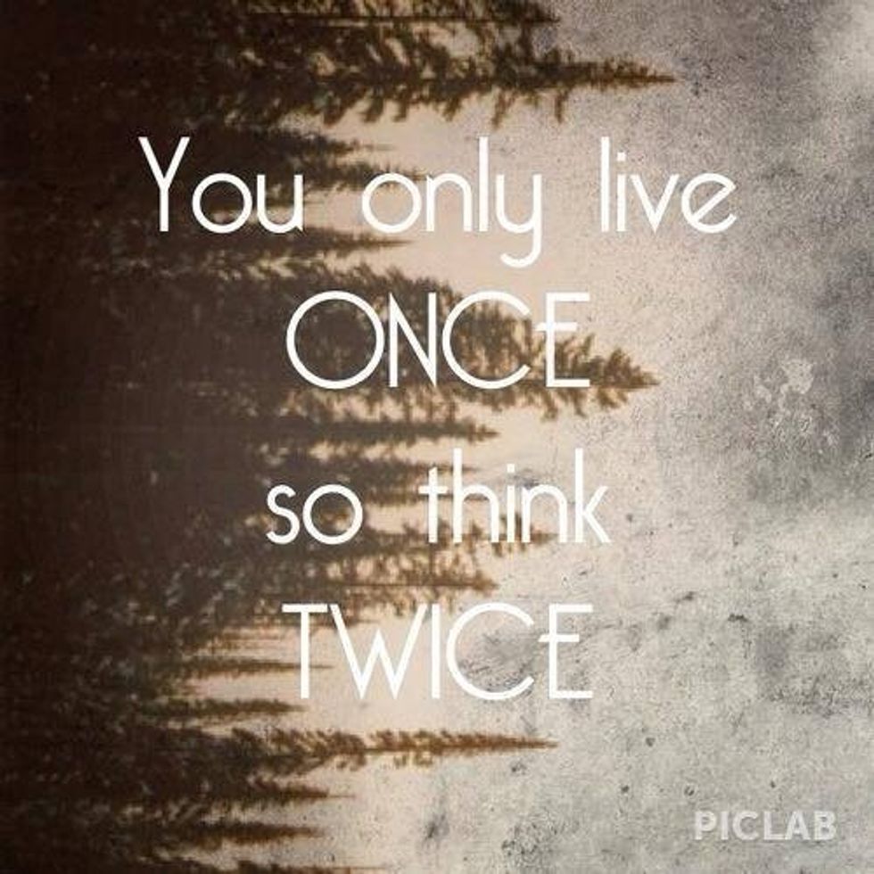 You Only Live Once So Think Twice