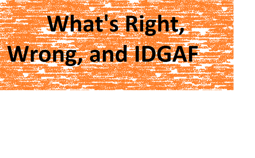 What's Right, Wrong, And IDGAF